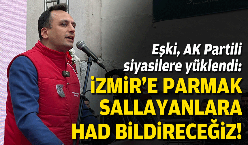 Eşki, AK Partili siyasilere yüklendi: İzmir'e parmak sallayanlara had bildireceğiz!