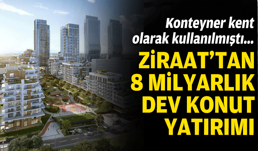 Konteyner kent olarak kullanılmıştı.... Ziraat Bankası'ndan 8 milyarlık dev konut yatırımı!