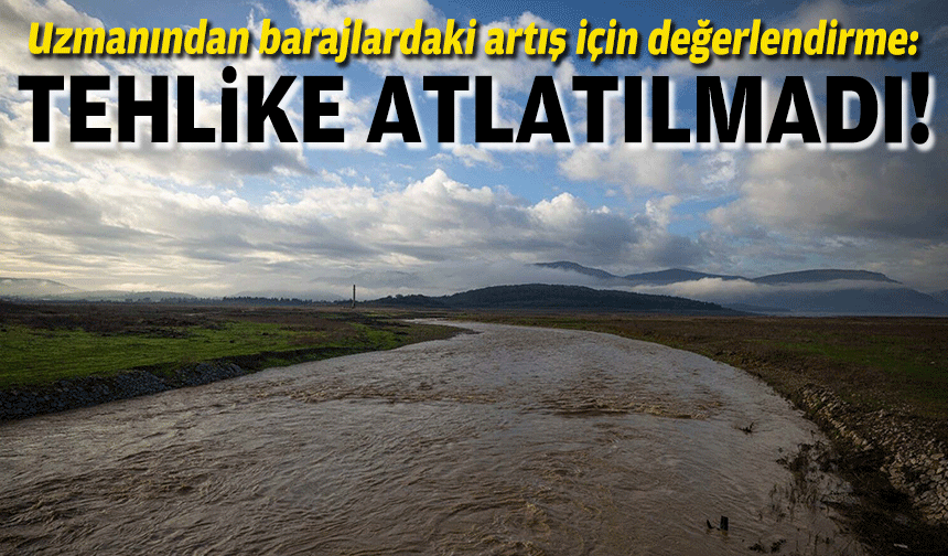 Uzmanından barajlardaki artış için değerlendirme: Tehlikeli sınır aşılmadı