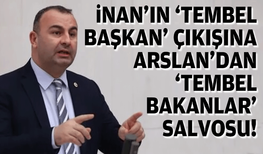 AK Partili İnan'ın 'tembel başkan' çıkışına CHP'li Arslan'dan 'tembel bakanlar' yanıtı!