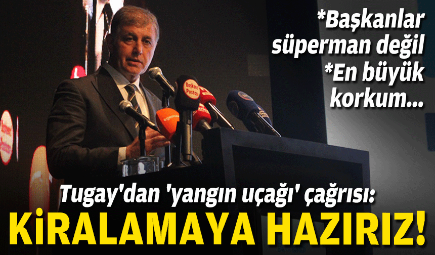 Tugay'dan 'yangın uçağı' çağrısı: Kiralamaya hazırız!