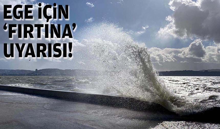 Ege için 'fırtına' uyarısı!