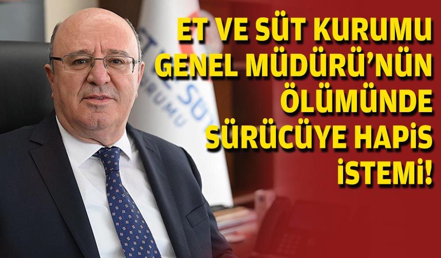 Et ve Süt Kurumu Genel Müdürü’nün ölümünde sürücüye hapis istemi!