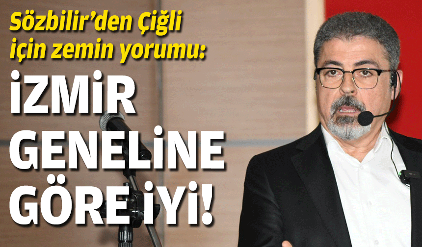 Sözbilir’den Çiğli için zemin yorumu: İzmir’in birçok bölgesine göre daha iyi!