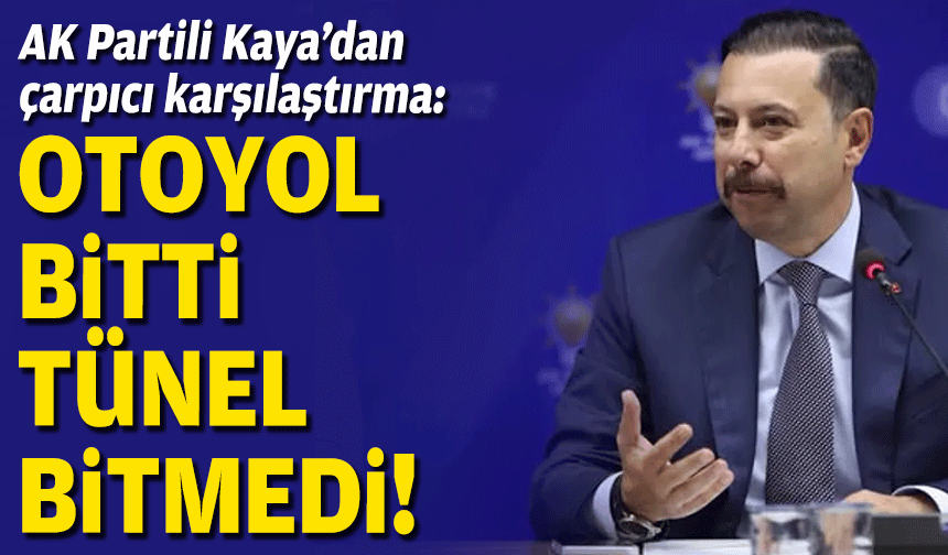 AK Partili Kaya’dan çarpıcı karşılaştırma: Otoyol bitti, tünel bitmedi!