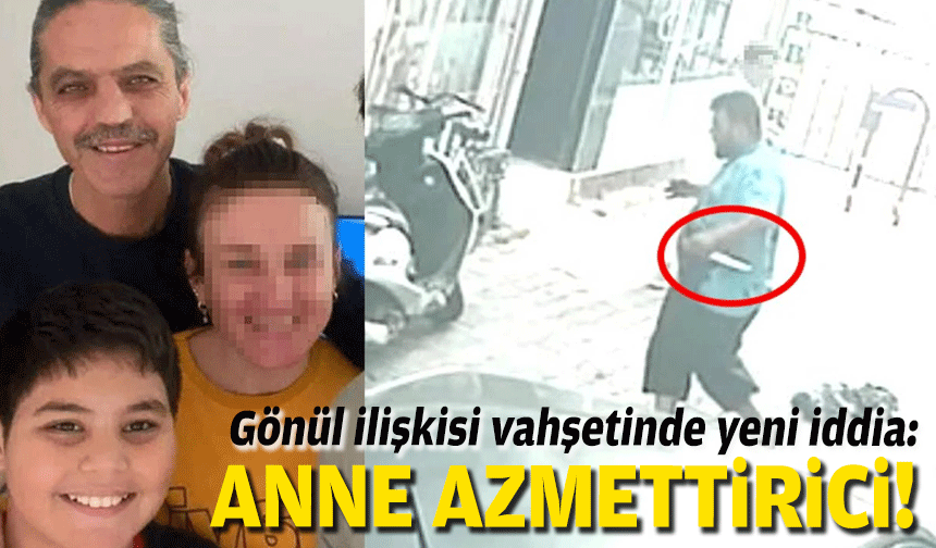 Gönül ilişkisi vahşetinde yeni iddia: Anne azmettirici!