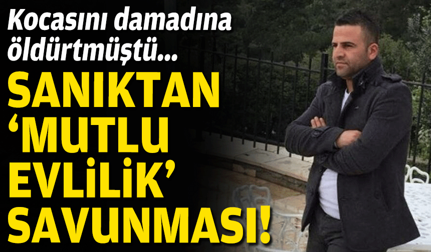 Kocasını damadına öldürtmüştü... Sanıktan 'mutlu evlilik' savunması!