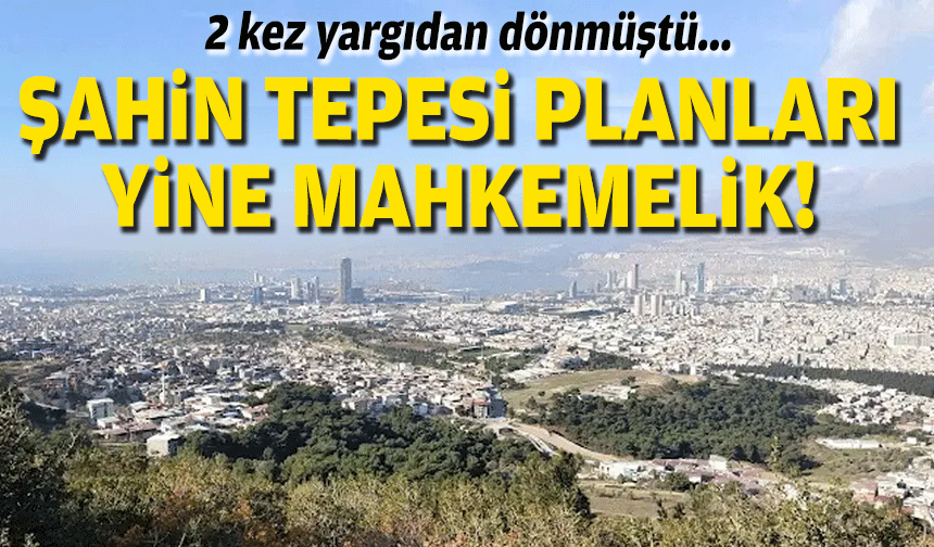 2 kez yargıdan dönmüştü... Şahin Tepesi planları yine mahkemelik!