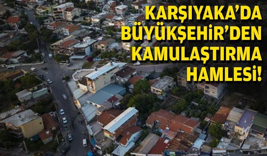 Karşıyaka’da Büyükşehir’den kamulaştırma hamlesi!