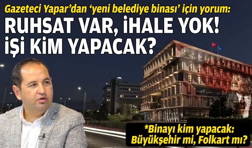 Gazeteci Yapar’dan ‘yeni belediye binası’ için yorum: Ruhsat var, ihale yok, işi kim yapacak?