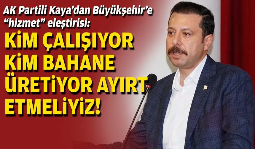 AK Partili Kaya’dan Büyükşehir’e “hizmet” eleştirisi: Kim çalışıyor kim bahane üretiyor ayırt etmeliyiz!