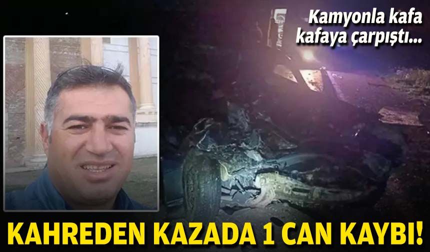 Kamyonla kafa kafaya çarpıştı... Kahreden kazada 1 can kaybı!
