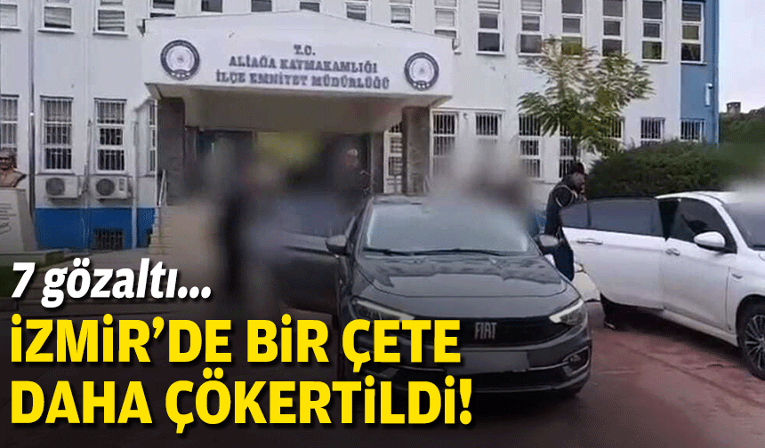 İzmir'de bir çete daha çökertildi: 7 gözaltı!