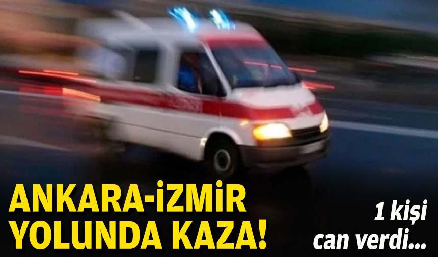 Ankara-İzmir yolunda kaza: 1 kişi can verdi!