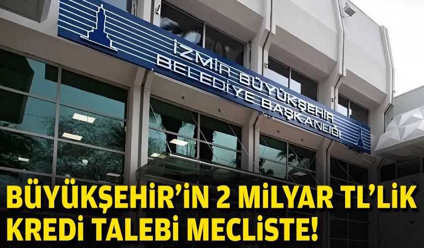 Büyükşehir’in 2 milyar TL’lik kredi talebi mecliste!