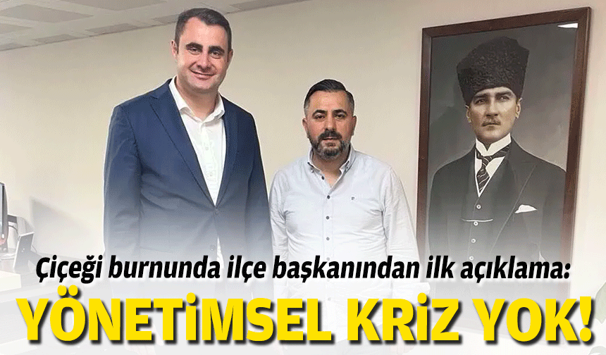 Çiçeği burnunda ilçe başkanından ilk açıklama: Yönetimsel kriz yok!
