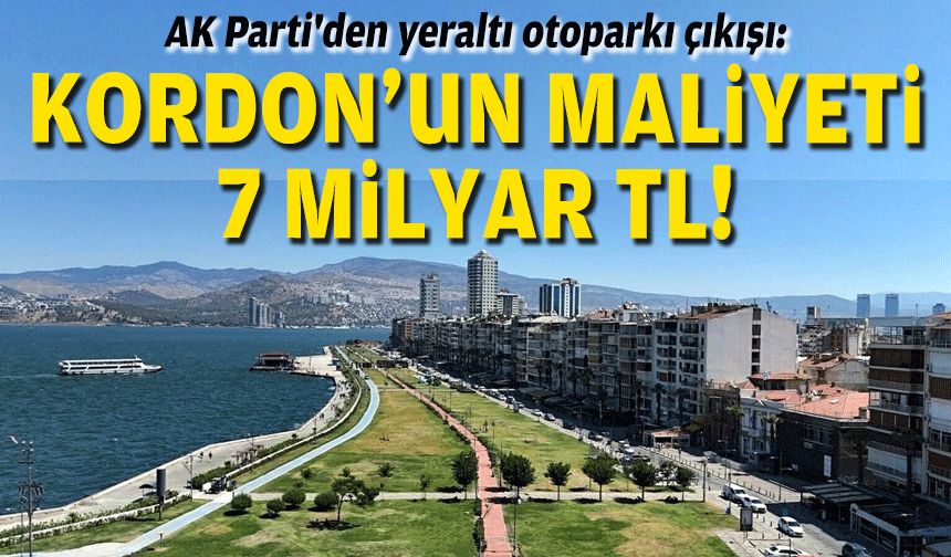 AK Parti'den yeraltı otoparkı çıkışı: Kordon'un maliyeti 7 milyar TL!