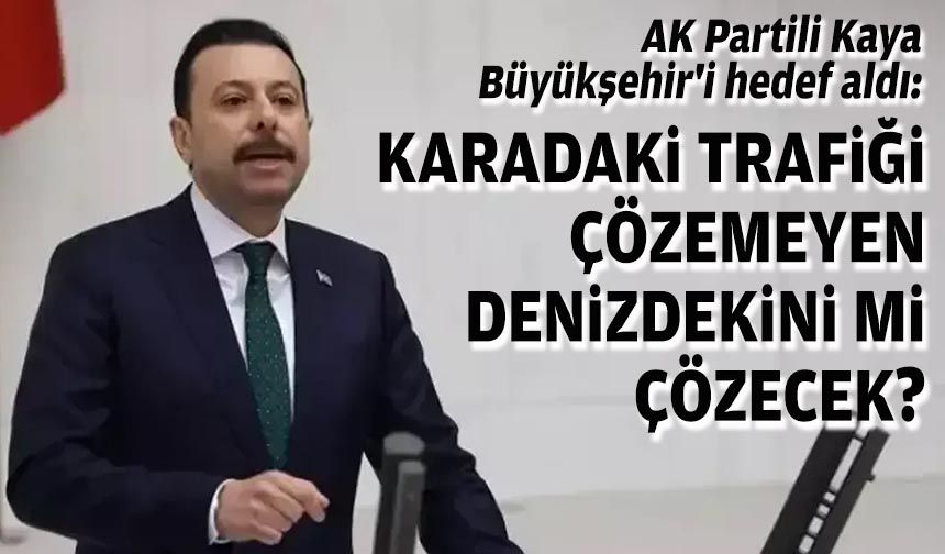 AK Partili Kaya, Büyükşehir'i hedef aldı: Karadaki trafiği çözemeyen denizdekini mi çözecek?