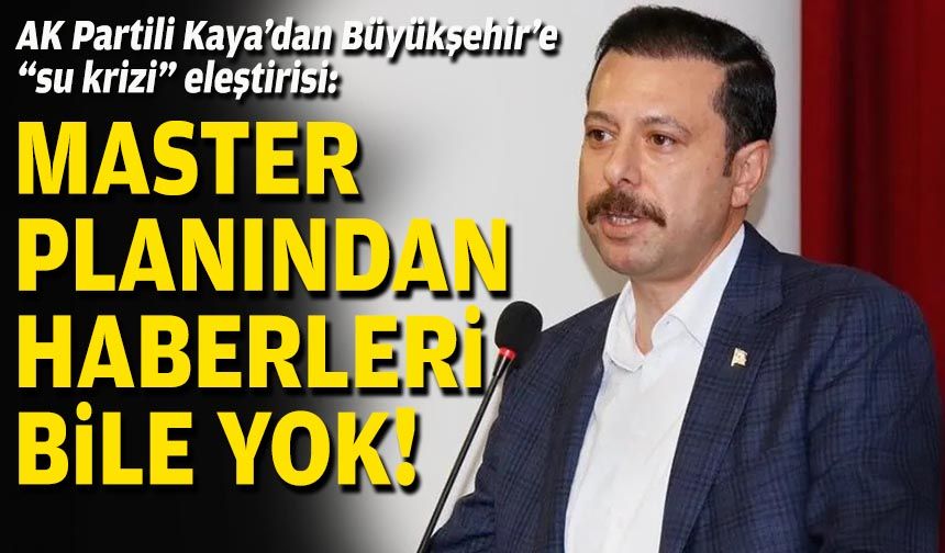 AK Partili Kaya’dan Büyükşehir’e “su krizi” eleştirisi: Master planından haberleri bile yok!