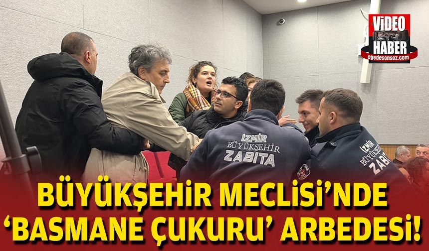 İzmir Büyükşehir Meclisi’nde ‘Basmane Çukuru’ arbedesi!