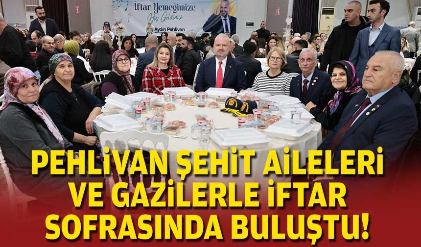 Başkan Pehlivan, şehit aileleri ve gazilerle iftar sofrasında buluştu