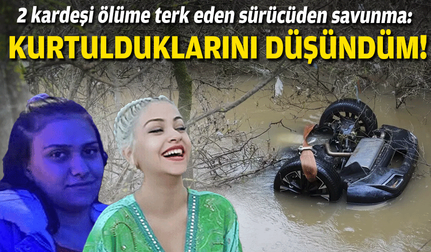 2 kardeşi ölüme terk eden sürücünden savunma: Kurtulduklarını düşündüm!