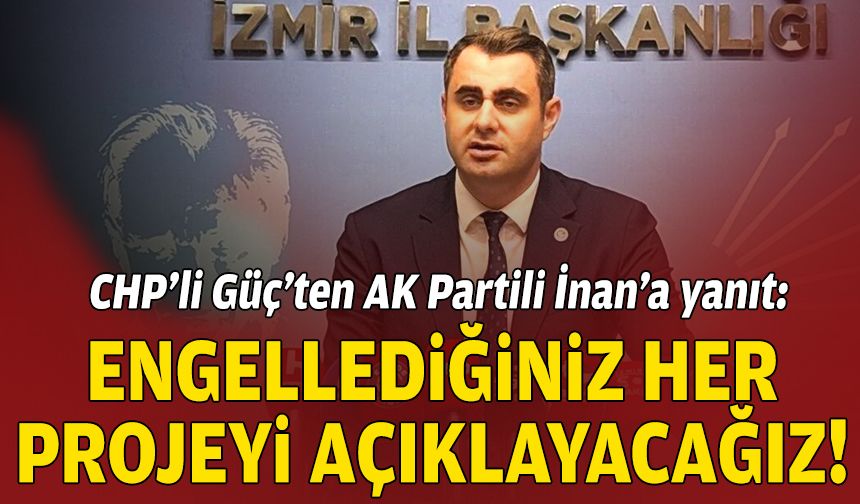 CHP’li Güç’ten AK Partili İnan’a yanıt: Engellediğiniz her projeyi açıklayacağız!