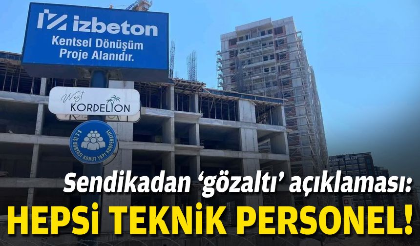 Sendikadan ‘gözaltı’ açıklaması: Hepsi teknik personel!