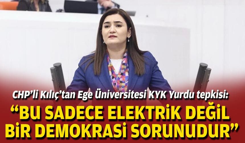 CHP’li Kılıç’tan Ege Üniversitesi KYK Yurdu tepkisi: “Bu sadece elektrik değil, bir demokrasi sorunudur”
