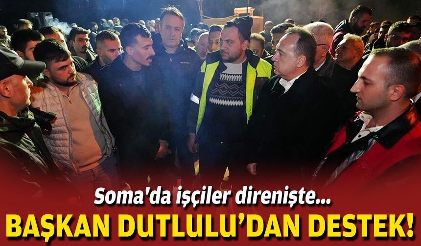 Soma'da işçiler direnişte... Başkan Dutlulu'dan destek!