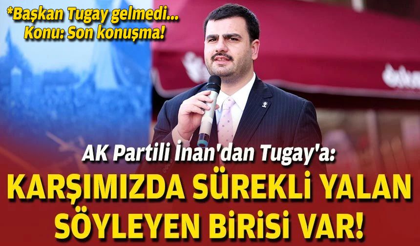 AK Partili İnan'dan Tugay'a: Karşımızda sürekli yalan söyleyen birisi var!