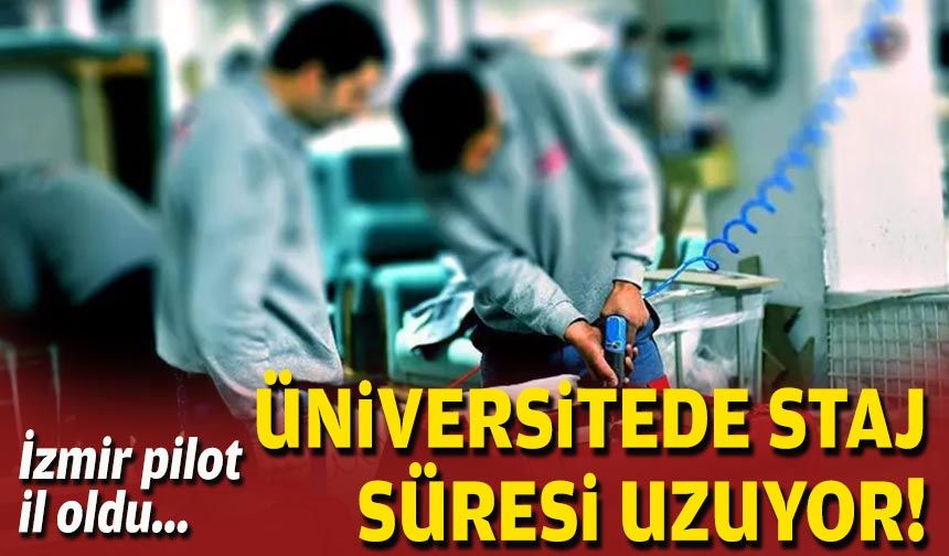 İzmir pilot il oldu... Üniversitede staj süresi uzuyor!