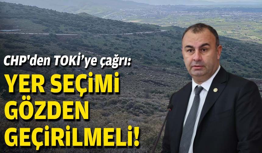 CHP'den TOKİ’ye çağrı: Yer seçimi gözden geçirilmeli!