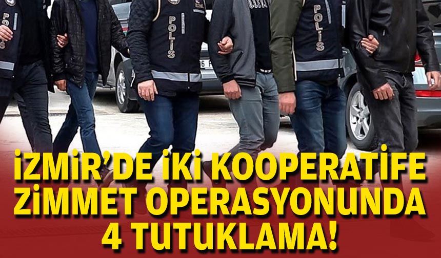 İzmir'de iki kooperatife zimmet operasyonunda 4 tutuklama!