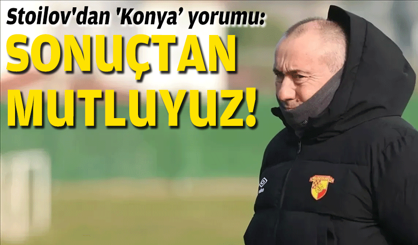 Stoilov'dan 'Konya maçı' yorumu: Sonuçtan mutluyuz!