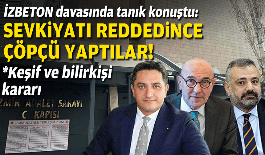 İZBETON davasında tanık konuştu: Sevkiyatı reddedince çöpçü yaptılar!
