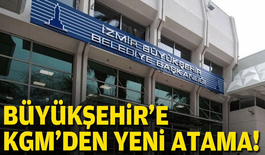 İzmir Büyükşehir'e KGM'den yeni atama!