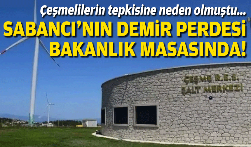 Çeşmelilerin tepkisine neden olmuştu... Sabancı'nın demir perdesi bakanlık masasında!