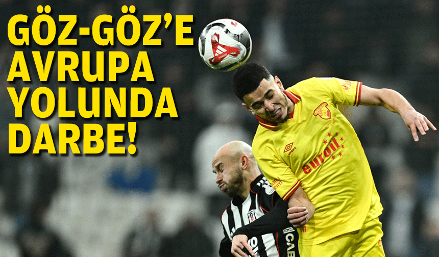 Göz-Göz'e Avrupa yolunda darbe!
