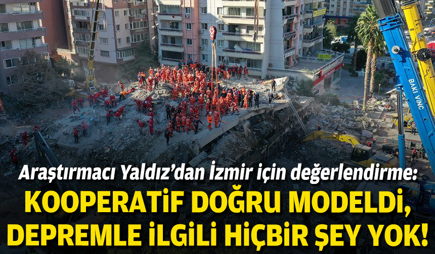 Araştırmacı Yaldız’dan İzmir için değerlendirme: Kooperatif doğru modeldi, depremle ilgili hiçbir şey yok!