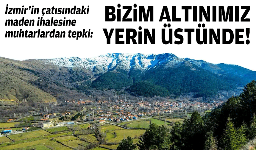 İzmir’in çatısında maden ihalesine muhtarlardan tepki: Bizim altınımız yerin üstünde!