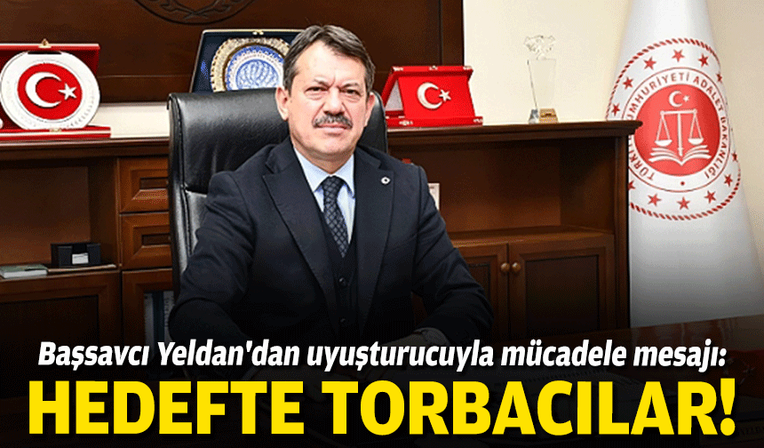 Başsavcı Yeldan'dan uyuşturucuyla mücadele mesajı: Hedefte torbacılar!