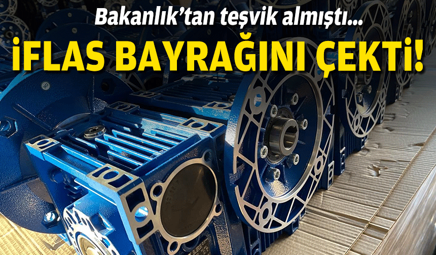 Bakanlık’tan teşvik almıştı… İflas bayrağını çekti!