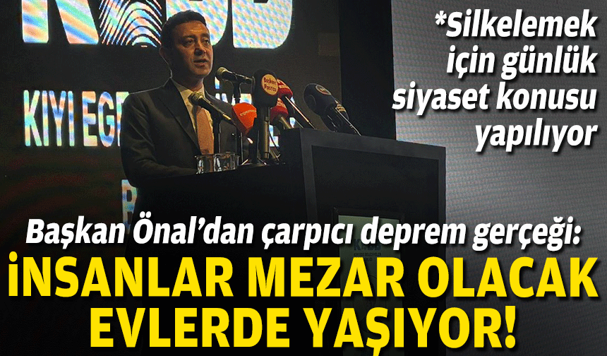 Başkan Önal’dan çarpıcı deprem gerçeği: İnsanlar mezar olacak evlerde yaşıyor!