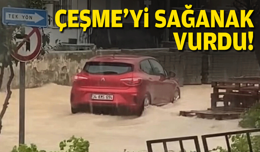 Çeşme'yi sağanak vurdu!