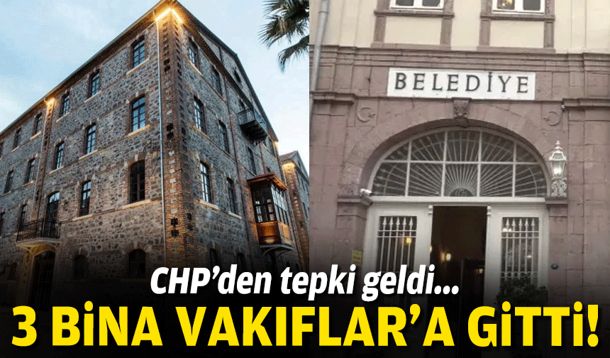 3 bina Vakıflar'a gitti... CHP'den tepki geldi!