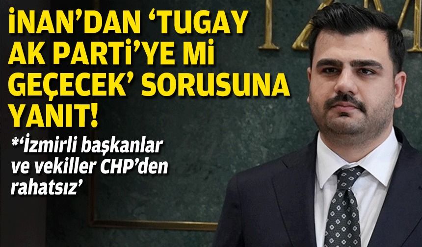 İnan'dan 'Tugay AK Parti'ye mi geçecek' sorusuna yanıt!