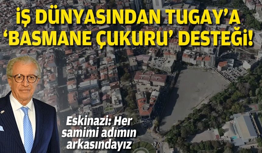 İş dünyasından Tugay'a Basmane Çukuru desteği!