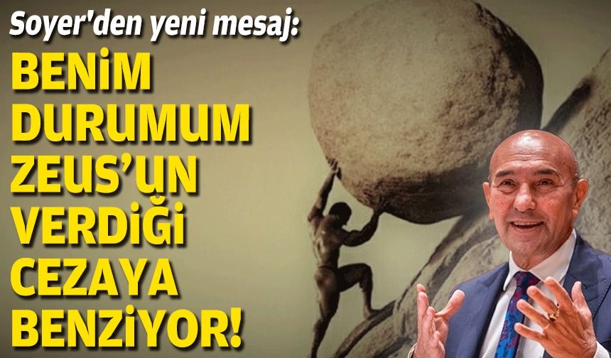 Soyer'den yeni mesaj: Benim durumum Zeus'un verdiği cezaya benziyor!
