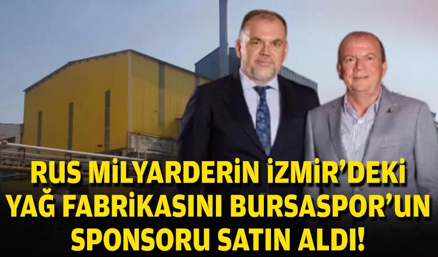 Rus milyarderin İzmir’deki yağ fabrikasını Bursaspor'un sponsoru satın aldı!